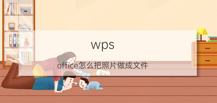 wps office怎么把照片做成文件 照片怎么变成文档打？